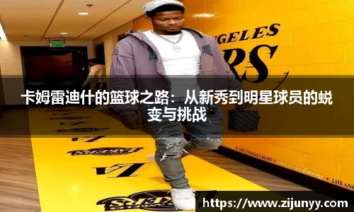 卡姆雷迪什的篮球之路：从新秀到明星球员的蜕变与挑战